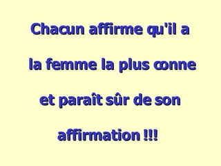 Chacun affirme qu'il a la femme la plus conne et paraît sûr de son affirmation !!!   