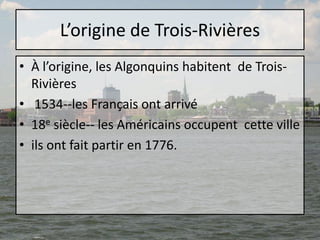 L’origine de Trois-Rivières<br />À l’origine, les Algonquins habitent  de Trois-Rivières<br /> 1534--les Français ont arri...