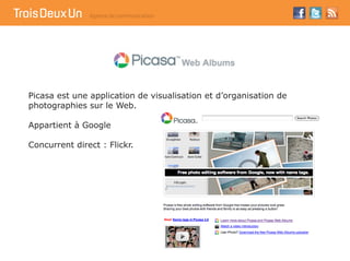 Picasa est une application de visualisation et d’organisation de
photographies sur le Web.

Appartient à Google

Concurren...