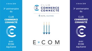 6 février 2018
3e anniversaire
du
CLUB
COMMERCE
CONNECTÉ
avec
ECOM
Aquitaine
6 février 2018
3e anniversaire
du
CLUB
COMMERCE
CONNECTÉ
avec
ECOM
Aquitaine
 