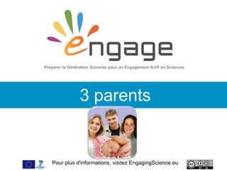Pour plus d'informations, visitez EngagingScience.eu
3 parents
Préparer la Génération Suivante pour un Engagement Actif en Sciences
 