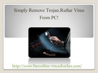 Simply Remove Trojan.Ruftar Virus
From PC!
http://www.freeonline-viruschecker.com/
 