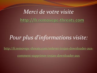 Merci de votre visite
Pour plus d'informations visite:
http://fr.removepc-threats.com/enlever-trojan-downloader-aux-
comment-supprimer-trojan-downloader-aux
 