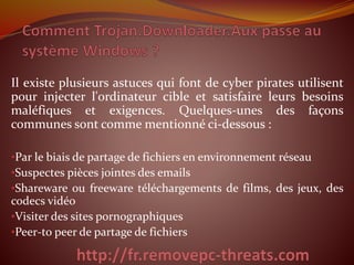Il existe plusieurs astuces qui font de cyber pirates utilisent
pour injecter l'ordinateur cible et satisfaire leurs besoins
maléfiques et exigences. Quelques-unes des façons
communes sont comme mentionné ci-dessous :
•Par le biais de partage de fichiers en environnement réseau
•Suspectes pièces jointes des emails
•Shareware ou freeware téléchargements de films, des jeux, des
codecs vidéo
•Visiter des sites pornographiques
•Peer-to peer de partage de fichiers
 