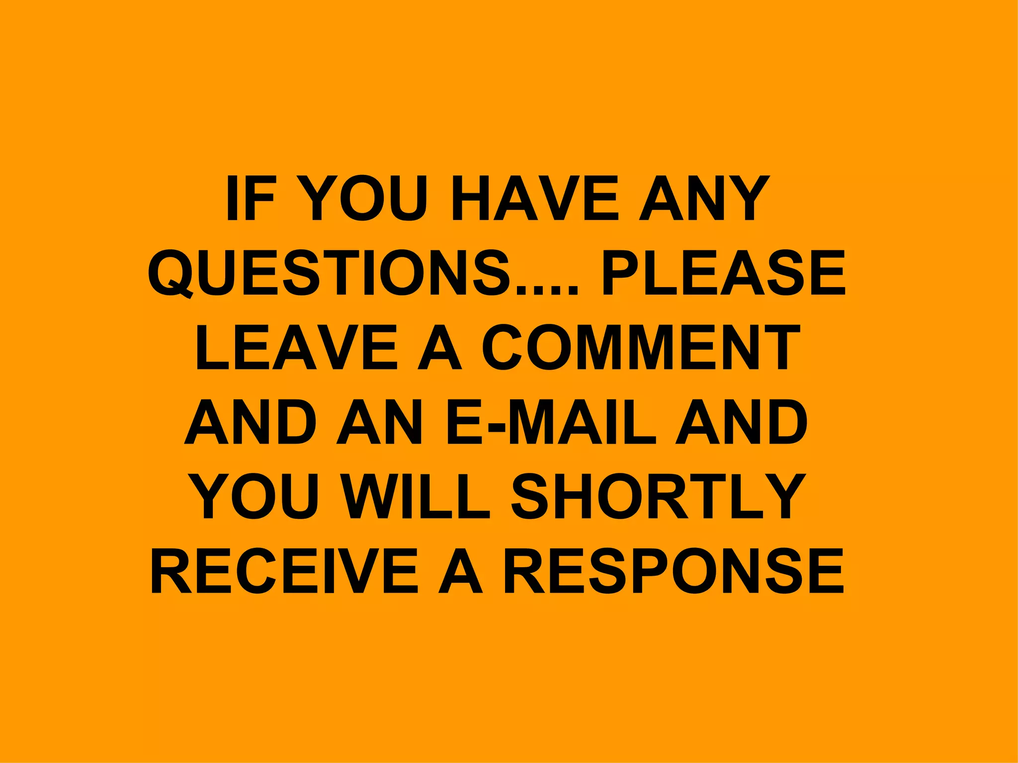 IF YOU HAVE ANY QUESTIONS.... PLEASE LEAVE A COMMENT AND AN E-MAIL AND YOU WILL SHORTLY RECEIVE A RESPONSE 