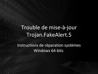 Trouble de mise -à-jour  Trojan.FakeAlert.5 Instructions de réparation systèmes Windows 64-bits  