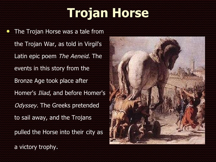 trojan horse The trojan horse is a tale from the trojan war about the subterfuge that the greeks used to enter the independent city of troy and win the war. trojan horse The trojan horse is a tale from the trojan war about the subterfuge that the greeks used to enter the independent city of troy and win the war.