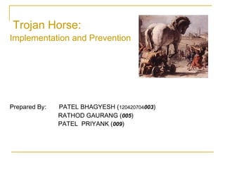 Trojan Horse:
Implementation and Prevention
Prepared By: PATEL BHAGYESH (120420704003)
RATHOD GAURANG (005)
PATEL PRIYANK (009)
 