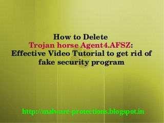 How to Delete 
    Trojan horse Agent4.AFSZ: 
Effective Video Tutorial to get rid of 
       fake security program




  http://malware-protections.blogspot.in
 