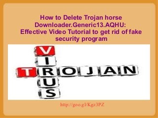 How to Delete Trojan horse
Downloader.Generic13.AQHU:
Effective Video Tutorial to get rid of fake
security program

http://goo.gl/Kgz3PZ

 