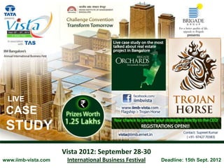 LIVE
 CASE
 STUDY
                     Vista 2012: September 28-30
www.iimb-vista.com    International Business Festival   Deadline: 15th Sept. 2012
 