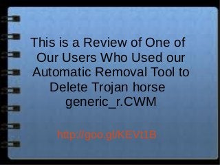 This is a Review of One of
Our Users Who Used our
Automatic Removal Tool to
Delete Trojan horse
generic_r.CWM
http://goo.gl/KEVt1B
 