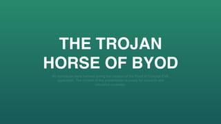 THE TROJAN
HORSE OF BYOD
No individuals were harmed during the creation of the Proof of Concept EVIL
application. The content of this presentation is purely for research and
educative purposes.
 
