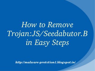 How to Remove 
Trojan:JS/Seedabutor.B 
     in Easy Steps

  http://malware­protction1.blogspot.in/
 