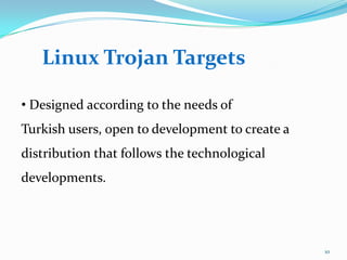 Linux Trojan Targets

• Designed according to the needs of
Turkish users, open to development to create a
distribution that follows the technological
developments.




                                                 10
 
