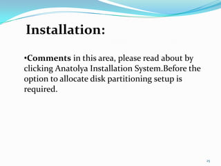 Installation:
•Comments in this area, please read about by
clicking Anatolya Installation System.Before the
option to allocate disk partitioning setup is
required.




                                                   25
 