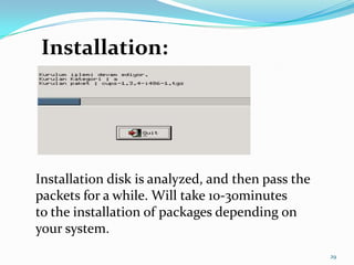 Installation:




Installation disk is analyzed, and then pass the
packets for a while. Will take 10-30minutes
to the installation of packages depending on
your system.
                                                   29
 