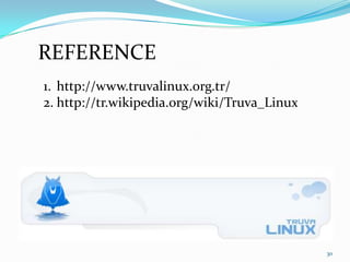 REFERENCE
1. http://www.truvalinux.org.tr/
2. http://tr.wikipedia.org/wiki/Truva_Linux




                                              30
 