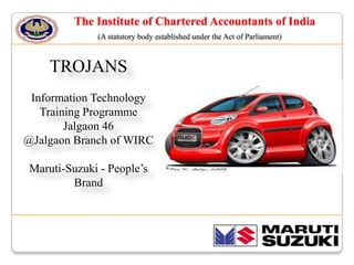 The Institute of Chartered Accountants of India
(A statutory body established under the Act of Parliament)

TROJANS
Information Technology
Training Programme
Jalgaon 46
@Jalgaon Branch of WIRC
Maruti-Suzuki - People’s
Brand

 