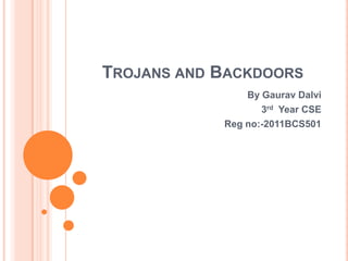 TROJANS AND BACKDOORS
By Gaurav Dalvi
3rd Year CSE
Reg no:-2011BCS501

 