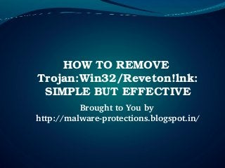 HOW TO REMOVE  
Trojan:Win32/Reveton!lnk: 
 SIMPLE BUT EFFECTIVE
          Brought to You by 
http://malware­protections.blogspot.in/
 