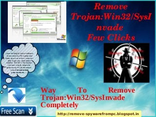 Remove 
                                              Trojan:Win32/SysI
                                                   nvade 
                                                 Few Clicks
I was looking for some software
  to increase my PC speed and
clean up all my errors. i was not
    able to get any permanent
 solution. But then i found your
    site and it really helped to
 optimize my PC performance.
       I would recommend
         your services. ….




                                    Way       To      Remove
                                    Trojan:Win32/SysInvade
                                    Completely
                                        http://remove-spywarefrompc.blogspot.in
 