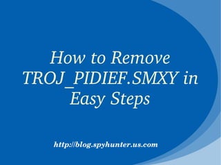 How to Remove 
TROJ_PIDIEF.SMXY in 
     Easy Steps

   http://blog.spyhunter.us.com
 