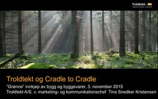 Troldtekt og Cradle to Cradle
”Grønne” innkjøp av bygg og byggevarer, 3. november 2015
Troldtekt A/S, v. marketing- og kommunikationschef Tina Snedker Kristensen
 