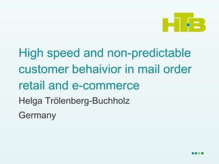 High speed and non-predictable customer behaivior in mail order retail and e-commerce Helga Trölenberg-Buchholz Germany 