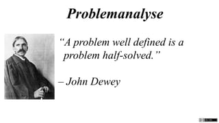 Problemanalyse
“A problem well defined is a
 problem half-solved.”

– John Dewey
 