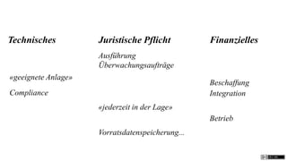 Technisches          Juristische Pflicht          Finanzielles
                     Ausführung
                     Überwachungsaufträge
«geeignete Anlage»
                                                  Beschaffung
Compliance                                        Integration
                     «jederzeit in der Lage»
                                                  Betrieb
                     Vorratsdatenspeicherung...
 