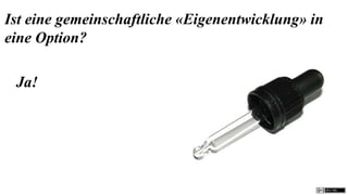 Ist eine gemeinschaftliche «Eigenentwicklung» in
eine Option?

 Ja!
 