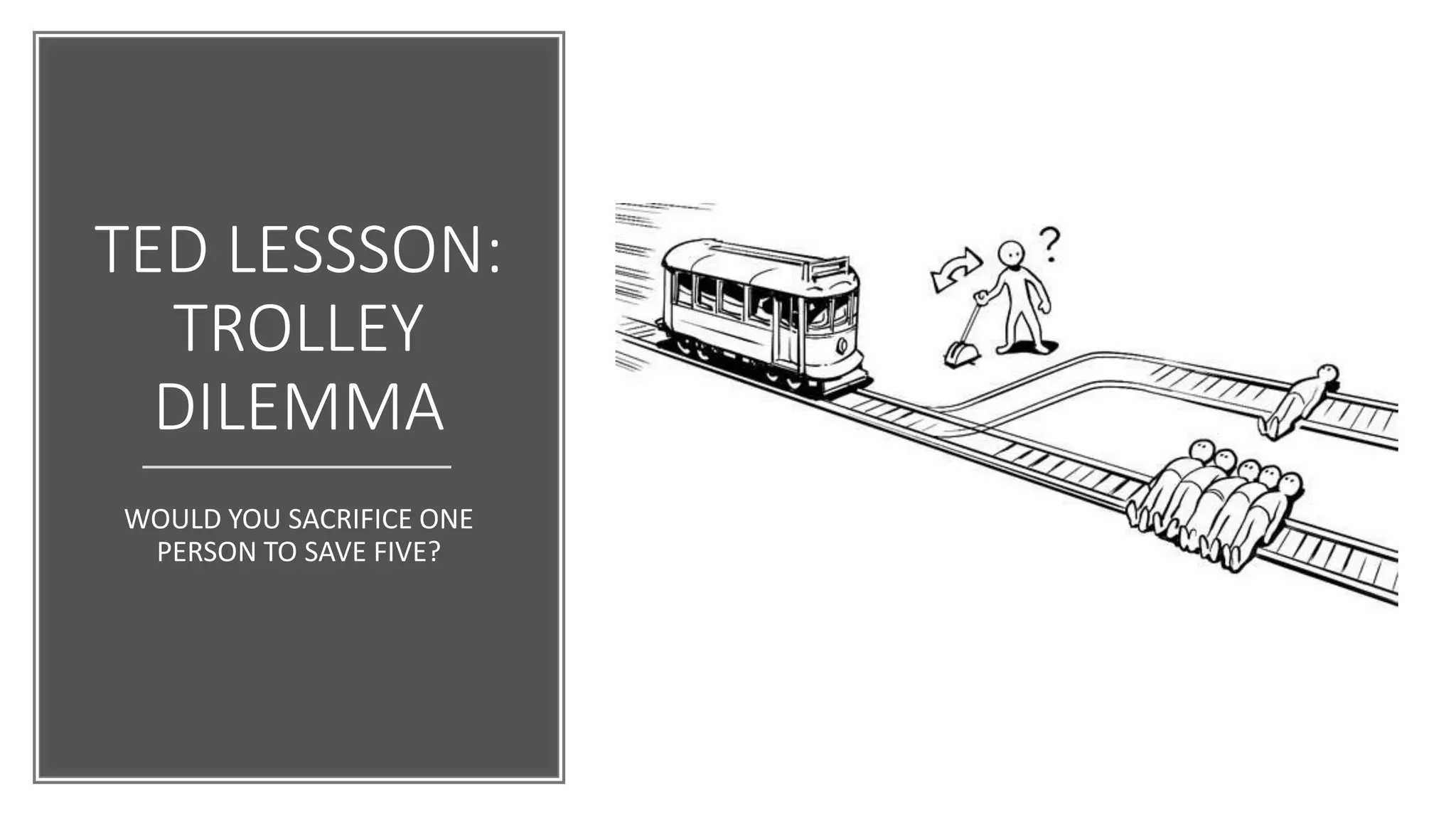 TED LESSSON:
TROLLEY
DILEMMA
WOULD YOU SACRIFICE ONE
PERSON TO SAVE FIVE?