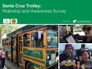 Santa Cruz Trolley:! 
Ridership and Awareness Survey 
Prepared by 
 