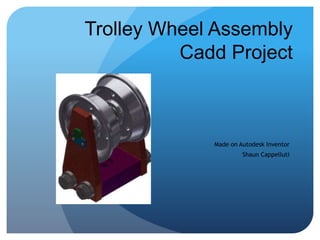 Trolley Wheel Assembly
CAD Project
Made on Autodesk Inventor
Shaun Cappelluti
 