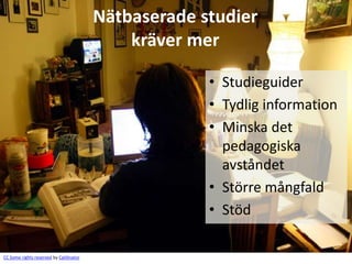 Nätbaserade studier
                                             kräver mer

                                                      • Studieguider
                                                      • Tydlig information
                                                      • Minska det
                                                        pedagogiska
                                                        avståndet
                                                      • Större mångfald
                                                      • Stöd

CC Some rights reserved by Caitlinator
 