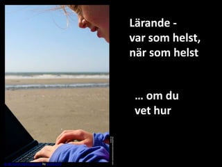 Lärande -
                                          var som helst,
                                          när som helst


                                           … om du
                                           vet hur



CC BY Some rights reserved by Spree2010
 