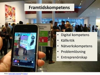Framtidskompetens




                                                     •   Digital kompetens
                                                     •   Källkritik
                                                     •   Nätverkskompetens
                                                     •   Problemlösning
                                                     •   Entreprenörskap



Photo: Some rights reserved by Viola.nl
 