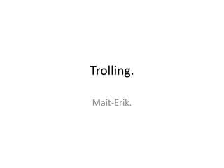 Trolling.

Mait-Erik.
 