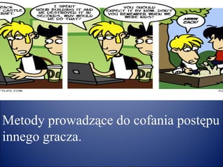 Metody prowadzące do cofania postępu
innego gracza.
 