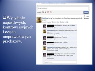 Wysyłanie
napastliwych,
kontrowersyjnych
i często
nieprawdziwych
przekazów.
 