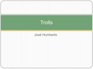 Trolls

José Humberto
 