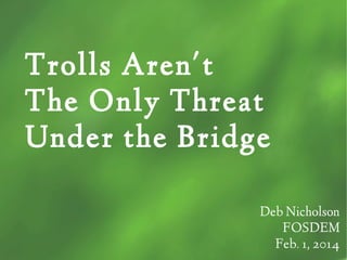 Trolls Aren't
The Only Threat
Under the Bridge
Deb Nicholson
FOSDEM
Feb. 1, 2014

 