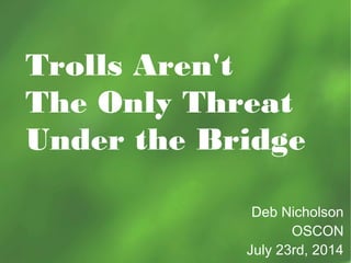 Trolls Aren't
The Only Threat
Under the Bridge
Deb Nicholson
OSCON
July 23rd, 2014
 