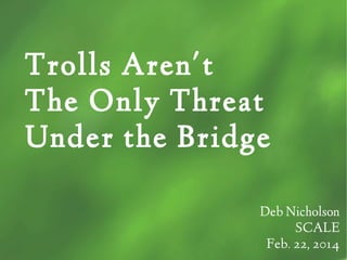 Trolls Aren't
The Only Threat
Under the Bridge
Deb Nicholson
SCALE
Feb. 22, 2014

 