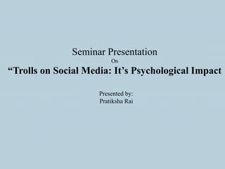 Seminar Presentation
On
“Trolls on Social Media: It’s Psychological Impact
Presented by:
Pratiksha Rai
 