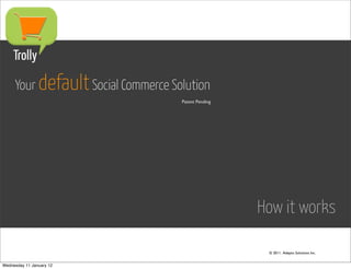 Trolly

     Your default Social Commerce Solution
                                    Patent Pending




                                                     How it works

                                                      © 2011. Adepto Solutions Inc.


Wednesday 11 January 12
 