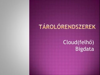 Cloud(felhő)
Bigdata
 