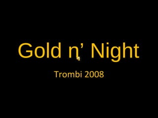Gold n’ Night Trombi 2008 
