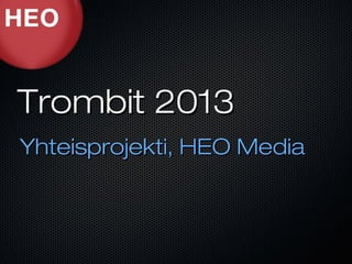 Trombit 2013
Yhteisprojekti, HEO Media
 